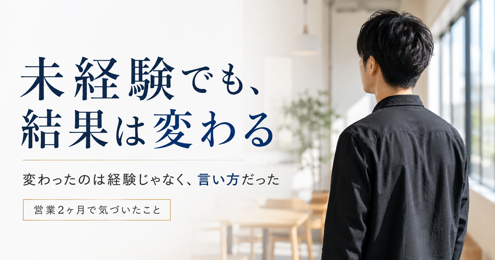 未経験から営業職に転職して2ヶ月、明るい室内に立つ27歳男性の後ろ姿と「未経験でも、結果は変わる」のタイトル